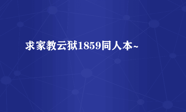 求家教云狱1859同人本~