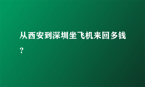 从西安到深圳坐飞机来回多钱？