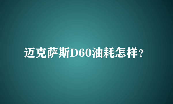 迈克萨斯D60油耗怎样？