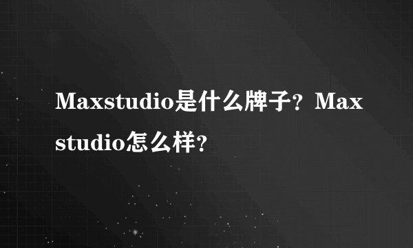 Maxstudio是什么牌子？Maxstudio怎么样？