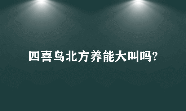 四喜鸟北方养能大叫吗?