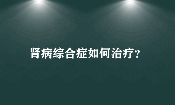 肾病综合症如何治疗？