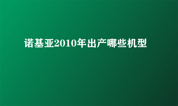 诺基亚2010年出产哪些机型