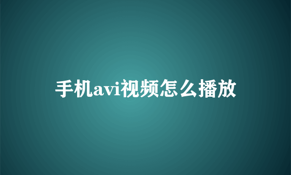 手机avi视频怎么播放