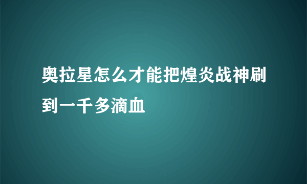 奥拉星怎么才能把煌炎战神刷到一千多滴血