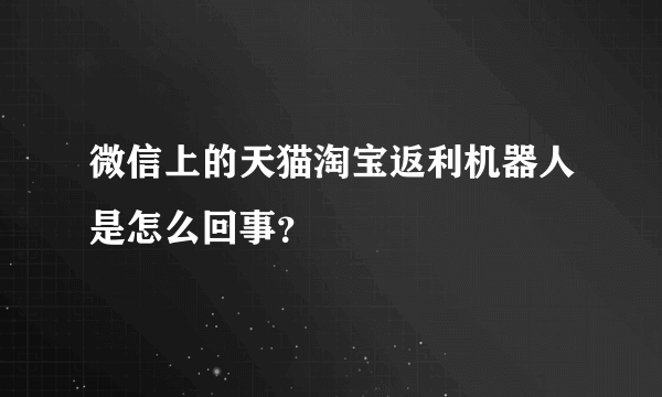 微信上的天猫淘宝返利机器人是怎么回事？