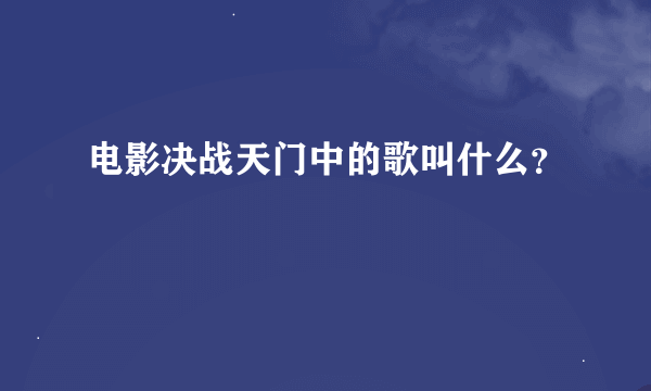 电影决战天门中的歌叫什么？