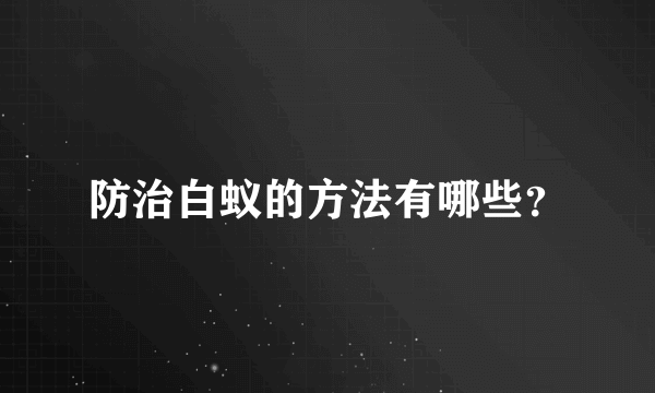 防治白蚁的方法有哪些？