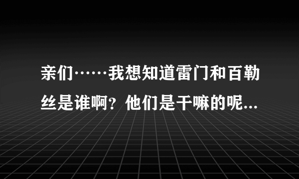 亲们……我想知道雷门和百勒丝是谁啊？他们是干嘛的呢？能具体一点就更好啦。