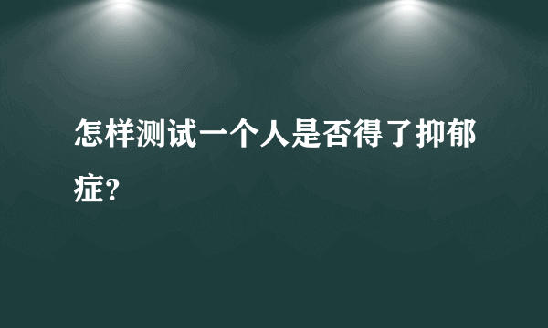 怎样测试一个人是否得了抑郁症？