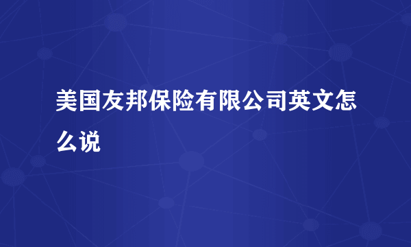 美国友邦保险有限公司英文怎么说