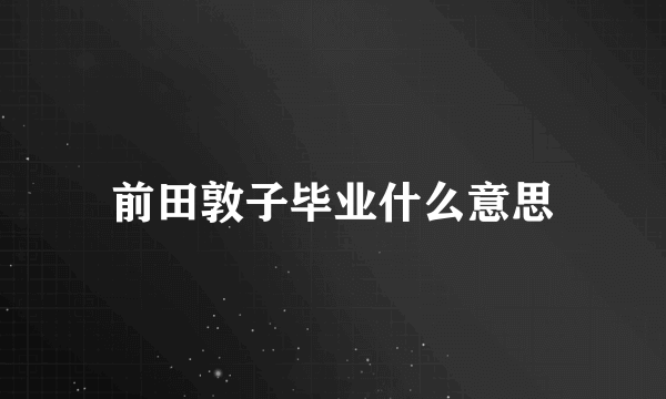 前田敦子毕业什么意思