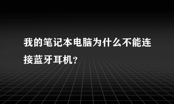 我的笔记本电脑为什么不能连接蓝牙耳机？