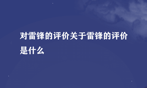 对雷锋的评价关于雷锋的评价是什么