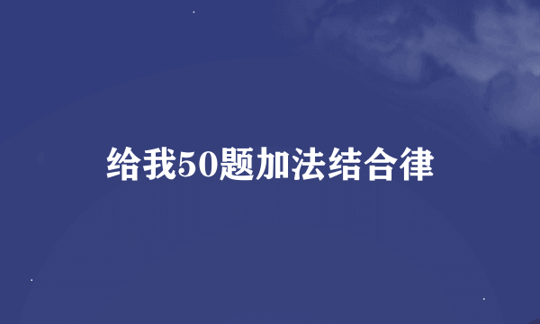 给我50题加法结合律