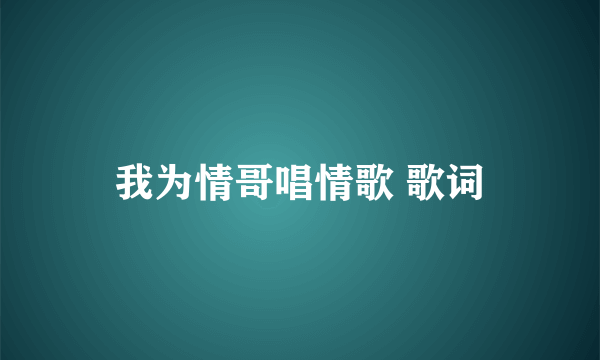 我为情哥唱情歌 歌词