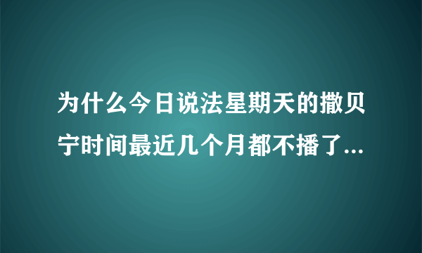 为什么今日说法星期天的撒贝宁时间最近几个月都不播了？是不是撒贝宁在忙其他节目吗（顾不上）？