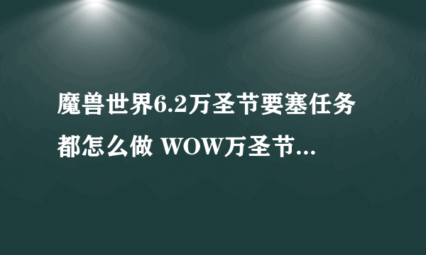 魔兽世界6.2万圣节要塞任务都怎么做 WOW万圣节要塞任务攻略