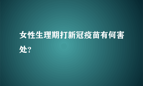 女性生理期打新冠疫苗有何害处？