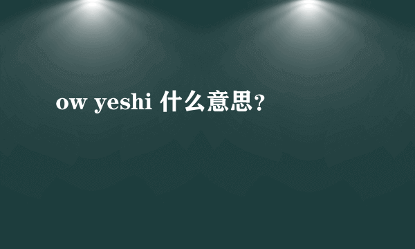 ow yeshi 什么意思？