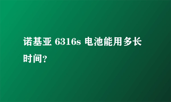 诺基亚 6316s 电池能用多长时间？