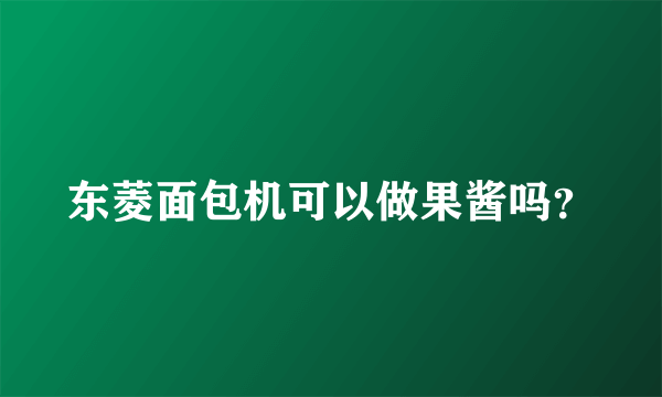 东菱面包机可以做果酱吗？