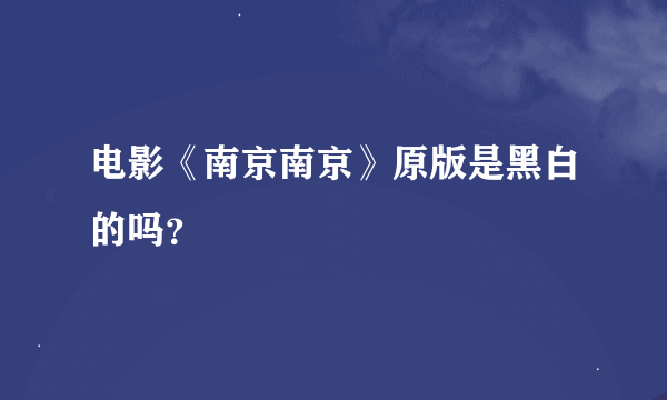 电影《南京南京》原版是黑白的吗？