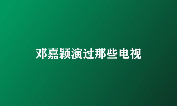 邓嘉颖演过那些电视