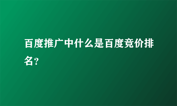 百度推广中什么是百度竞价排名？