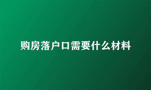 购房落户口需要什么材料