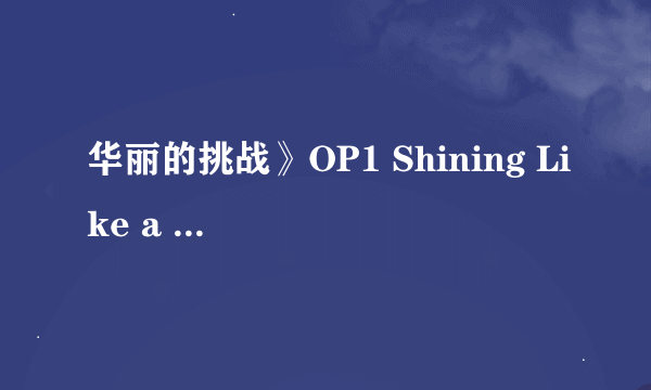 华丽的挑战》OP1 Shining Like a Star 粤语版 嘅歌词 plz