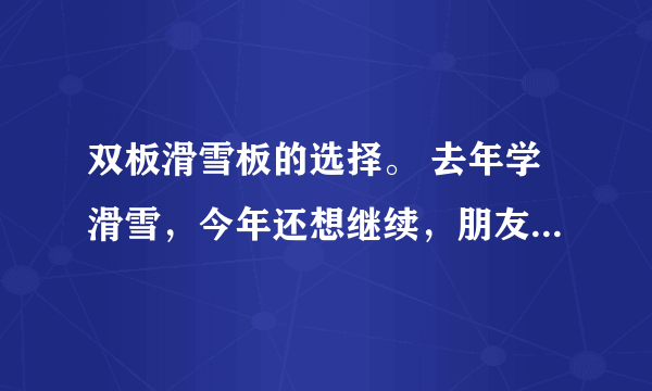 双板滑雪板的选择。 去年学滑雪，今年还想继续，朋友劝我自己买一套二手的先玩着。