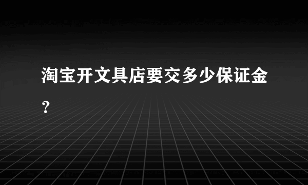 淘宝开文具店要交多少保证金？