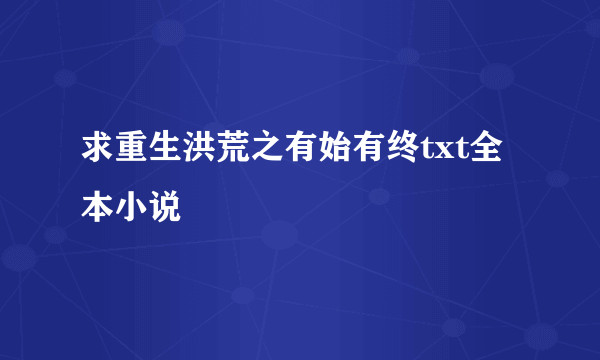 求重生洪荒之有始有终txt全本小说