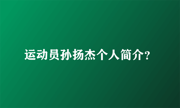 运动员孙扬杰个人简介？