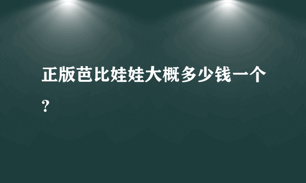 正版芭比娃娃大概多少钱一个？