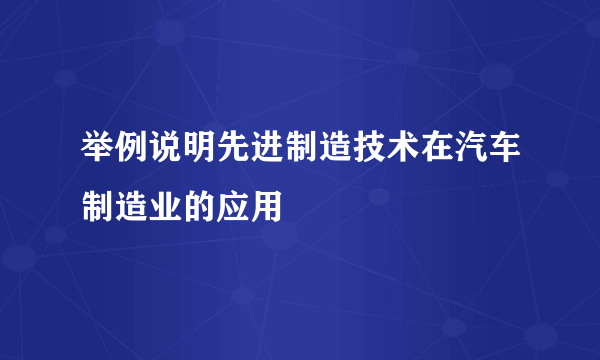 举例说明先进制造技术在汽车制造业的应用