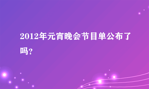 2012年元宵晚会节目单公布了吗？