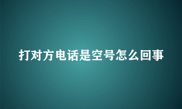 打对方电话是空号怎么回事