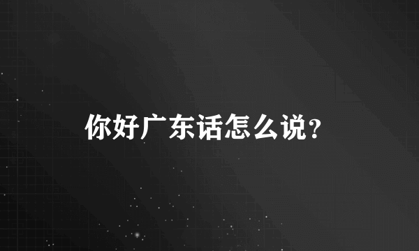 你好广东话怎么说？