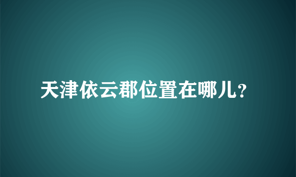 天津依云郡位置在哪儿？