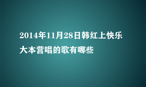 2014年11月28日韩红上快乐大本营唱的歌有哪些