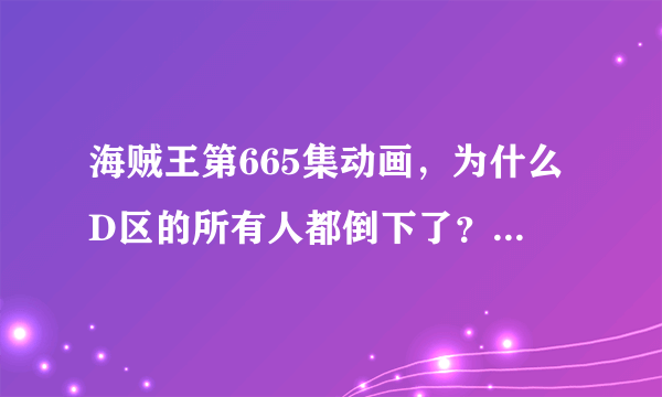 海贼王第665集动画，为什么D区的所有人都倒下了？竞技场上的火是怎么回事，最后起来的人是谁？