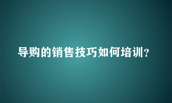 导购的销售技巧如何培训？