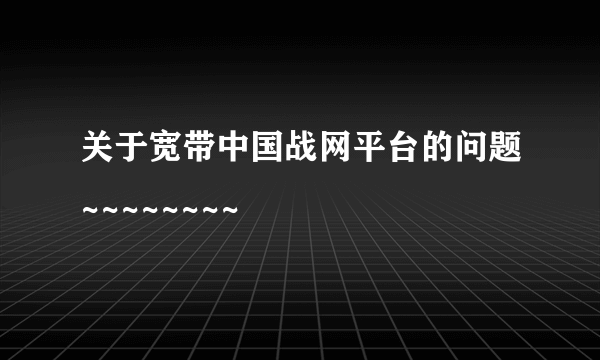 关于宽带中国战网平台的问题~~~~~~~~