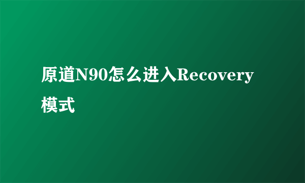 原道N90怎么进入Recovery模式