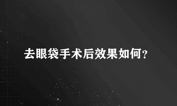 去眼袋手术后效果如何？