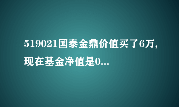 519021国泰金鼎价值买了6万,现在基金净值是0.789元,怎么计算？