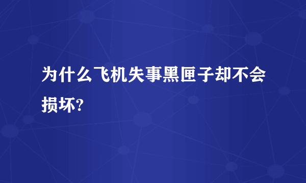 为什么飞机失事黑匣子却不会损坏?