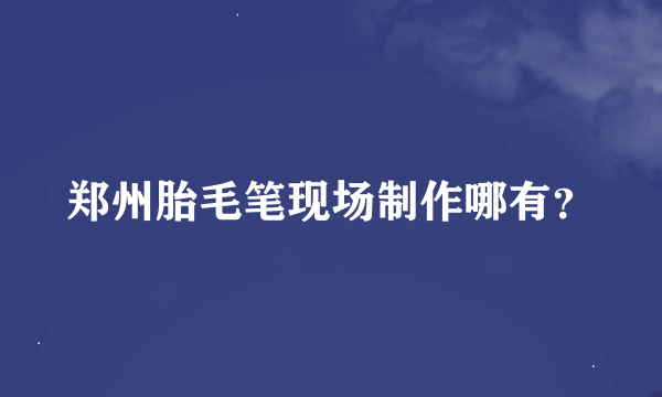 郑州胎毛笔现场制作哪有？